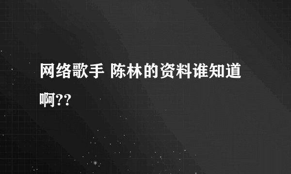 网络歌手 陈林的资料谁知道啊??