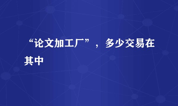 “论文加工厂”，多少交易在其中