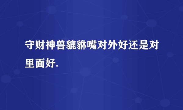 守财神兽貔貅嘴对外好还是对里面好.