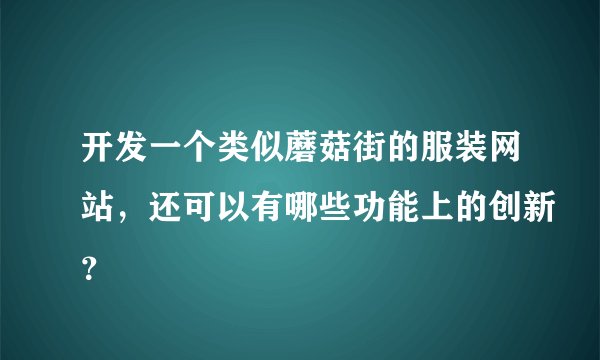 开发一个类似蘑菇街的服装网站，还可以有哪些功能上的创新？