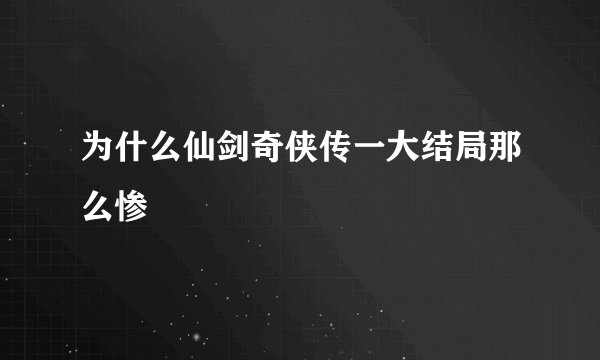 为什么仙剑奇侠传一大结局那么惨