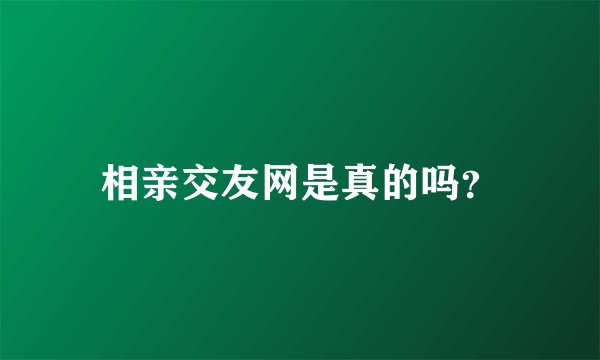 相亲交友网是真的吗？