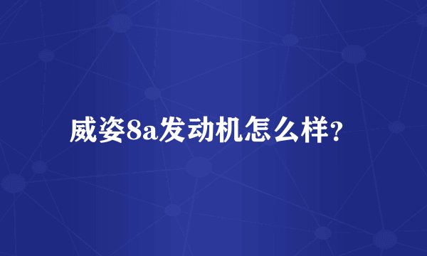 威姿8a发动机怎么样?