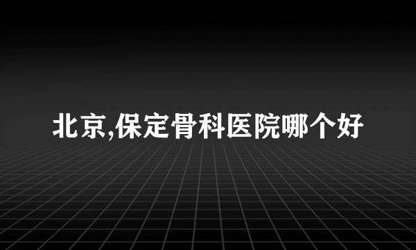 北京,保定骨科医院哪个好