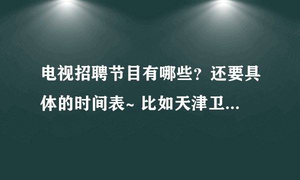 电视招聘节目有哪些？还要具体的时间表~ 比如天津卫视的《非你莫属》