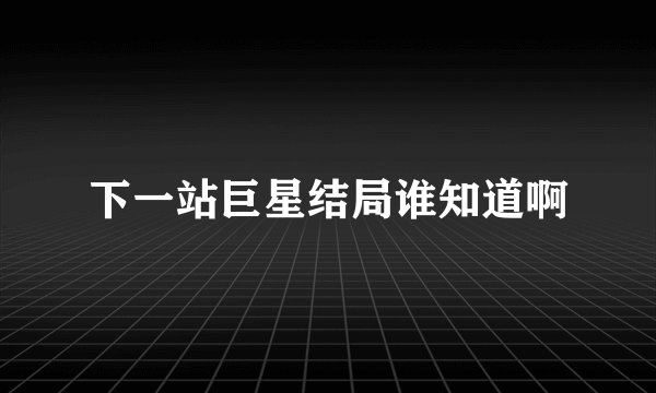 下一站巨星结局谁知道啊