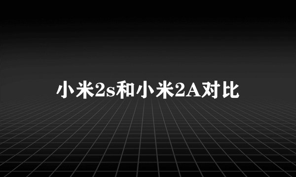 小米2s和小米2A对比