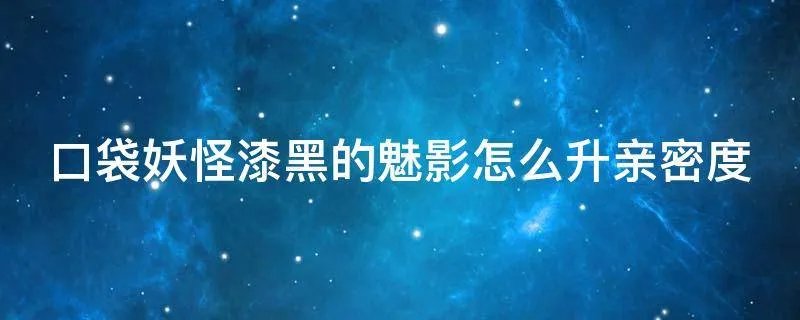 口袋妖怪漆黑的魅影怎么升亲密度