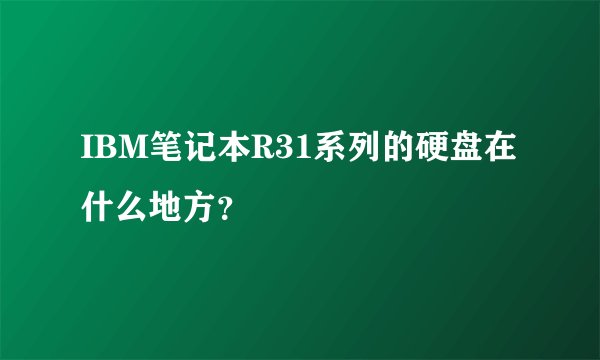 IBM笔记本R31系列的硬盘在什么地方？