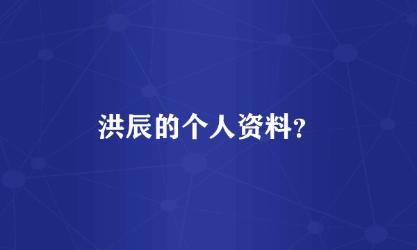 洪辰的个人资料？