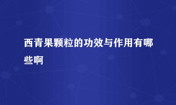 西青果颗粒的功效与作用有哪些啊