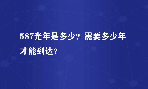 587光年是多少?需要多少年才能到达?