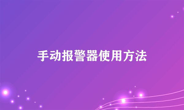 手动报警器使用方法