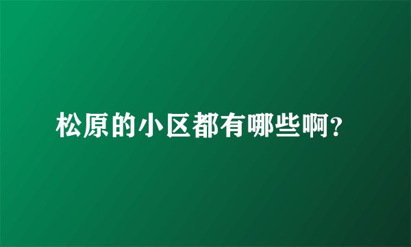 松原的小区都有哪些啊？