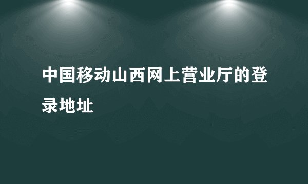 中国移动山西网上营业厅的登录地址