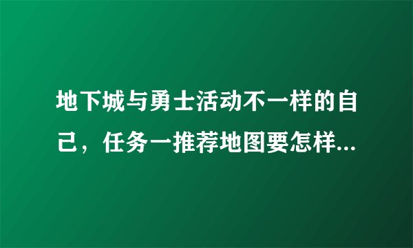 地下城与勇士活动不一样的自己，任务一推荐地图要怎样才知道是推荐图有没有什么标志