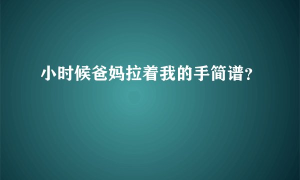 小时候爸妈拉着我的手简谱？