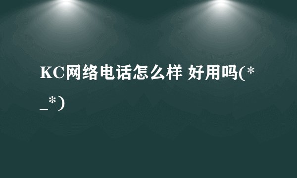 KC网络电话怎么样 好用吗(*_*)