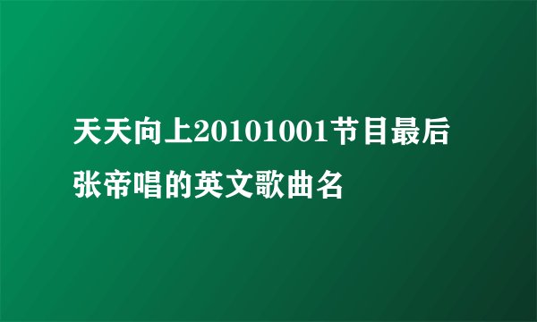 天天向上20101001节目最后张帝唱的英文歌曲名