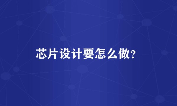 芯片设计要怎么做？