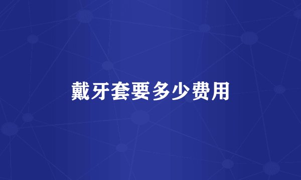 戴牙套要多少费用