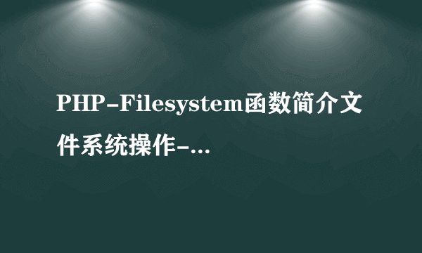 PHP-Filesystem函数简介文件系统操作-php实例教程