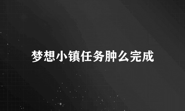 梦想小镇任务肿么完成