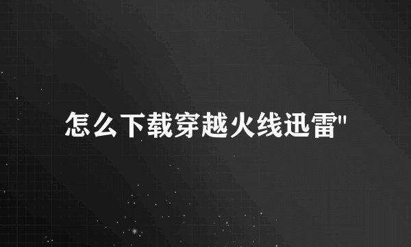 怎么下载穿越火线迅雷