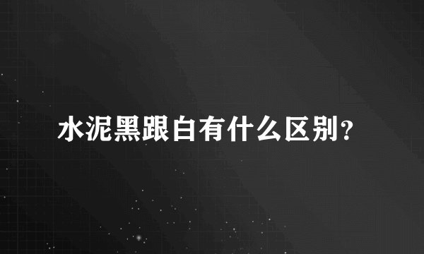 水泥黑跟白有什么区别？