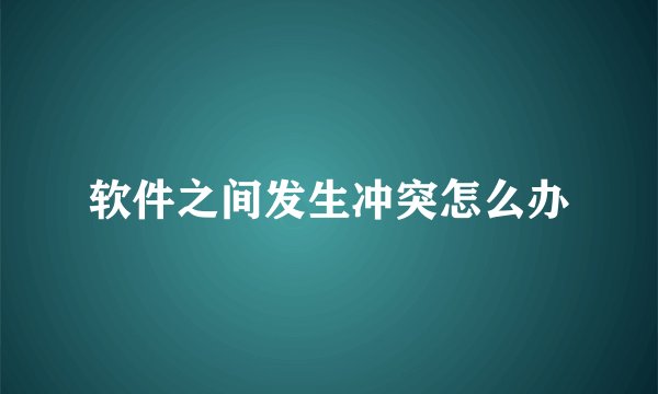 软件之间发生冲突怎么办