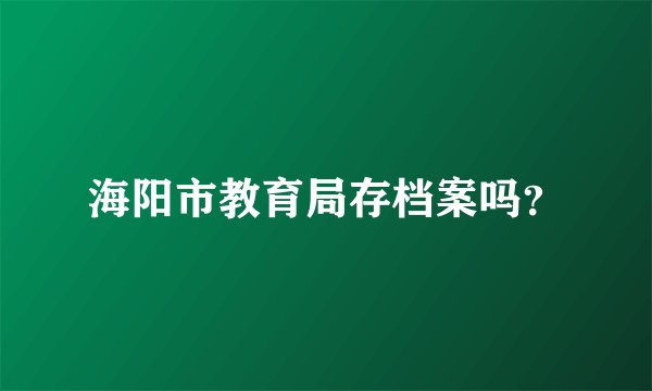 海阳市教育局存档案吗？