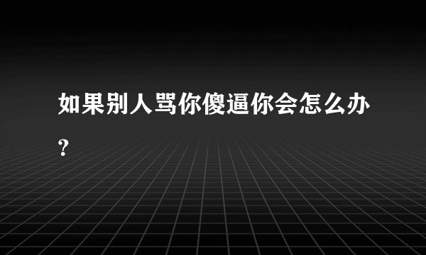 如果别人骂你傻逼你会怎么办？