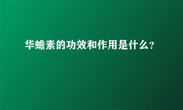 华蟾素的功效和作用是什么?