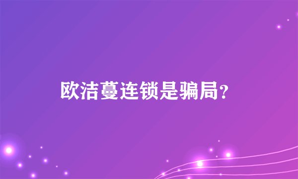 欧洁蔓连锁是骗局？