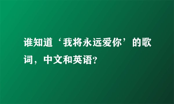 谁知道‘我将永远爱你’的歌词，中文和英语？