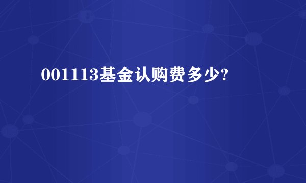 001113基金认购费多少?