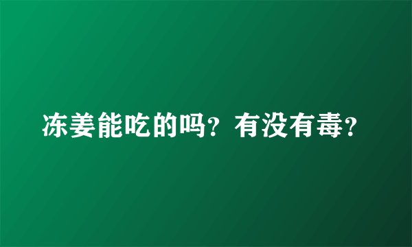 冻姜能吃的吗？有没有毒？