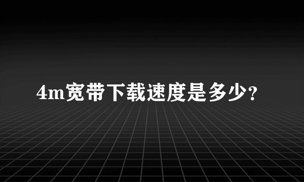 4m宽带下载速度是多少？
