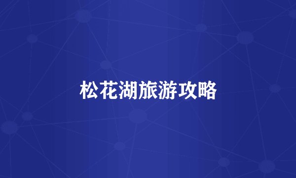 松花湖旅游攻略