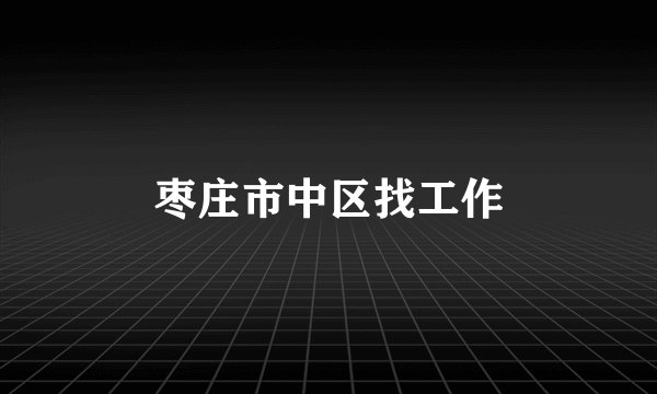 枣庄市中区找工作