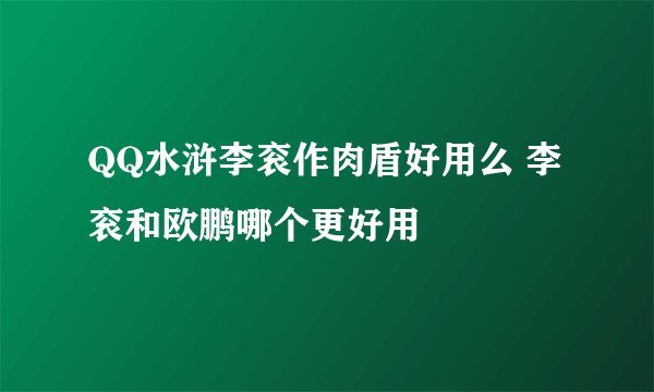 QQ水浒李衮作肉盾好用么 李衮和欧鹏哪个更好用