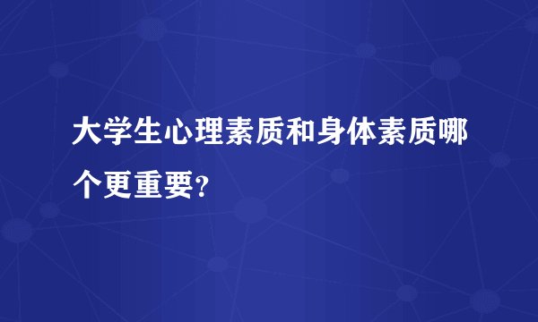 大学生心理素质和身体素质哪个更重要？