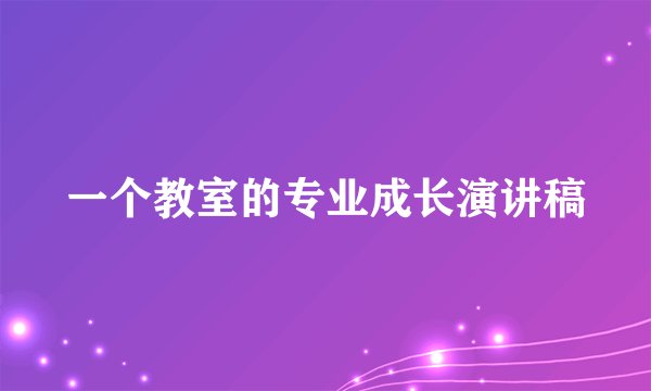 一个教室的专业成长演讲稿