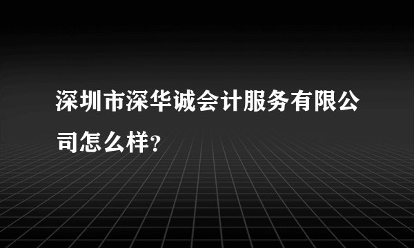 深圳市深华诚会计服务有限公司怎么样？