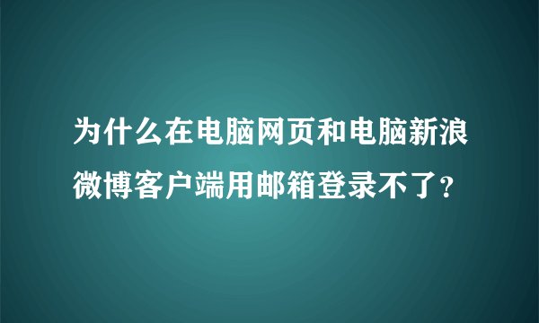 为什么在电脑网页和电脑新浪微博客户端用邮箱登录不了？