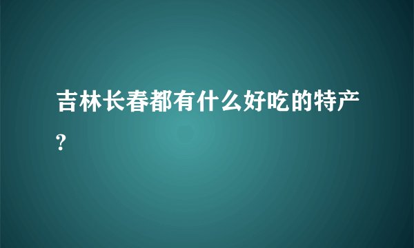 吉林长春都有什么好吃的特产?