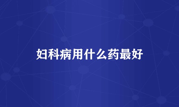 妇科病用什么药最好