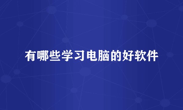 有哪些学习电脑的好软件