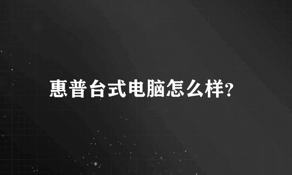 惠普台式电脑怎么样？