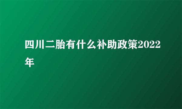 四川二胎有什么补助政策2022年